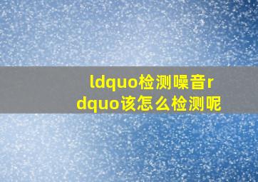 “检测噪音”该怎么检测呢(