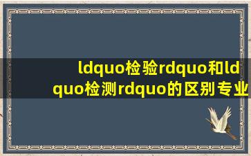 “检验”和“检测”的区别,专业从每个词汇开始 