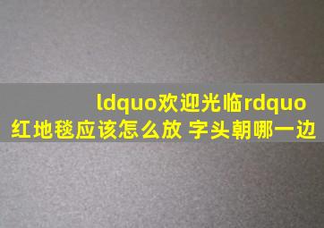 “欢迎光临”红地毯应该怎么放 字头朝哪一边