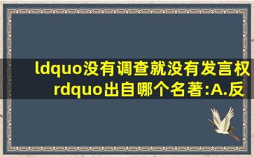 “没有调查,就没有发言权”出自哪个名著:A.《反对本本主义》B...