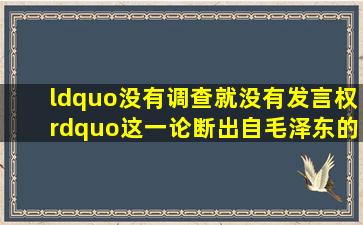 “没有调查,就没有发言权”这一论断出自毛泽东的()。