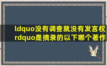 “没有调查就没有发言权”是摘录的以下哪个著作