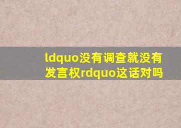 “没有调查就没有发言权”这话对吗