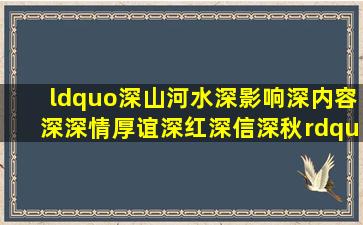 “深山、河水深、影响深、内容深、深情厚谊、深红、深信、深秋”中...