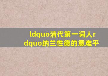 “清代第一词人”纳兰性德的意难平