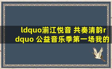 “湔江悦音 共奏清韵” 公益音乐季第一场,《我的情歌》陈万教授...