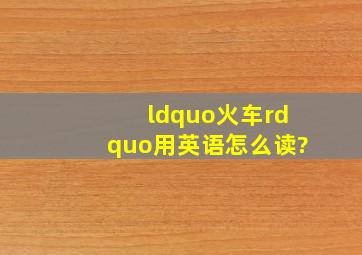 “火车”用英语怎么读?