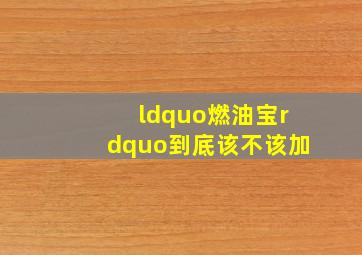 “燃油宝”到底该不该加