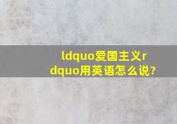 “爱国主义”用英语怎么说?