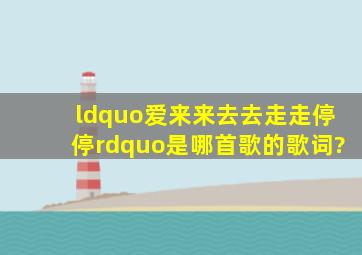 “爱来来去去走走停停”是哪首歌的歌词?