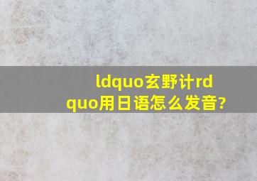 “玄野计”用日语怎么发音?