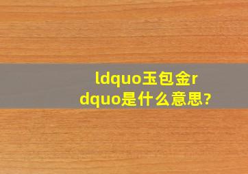 “玉包金”是什么意思?