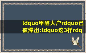 “甲醛大户”已被爆出:“这3样”别再买回家了,全都是甲醛的“源头”