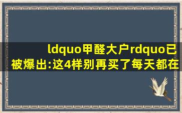 “甲醛大户”已被爆出:这4样别再买了,每天都在家里“释放甲醛”