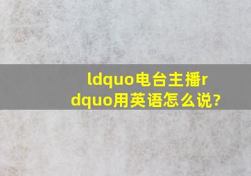 “电台主播”用英语怎么说?