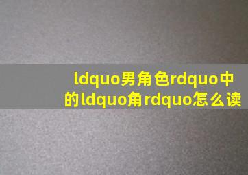 “男角色”中的“角”怎么读