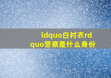 “白衬衣”警察是什么身份