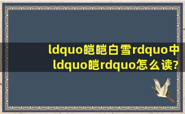 “皑皑白雪”中“皑”怎么读?