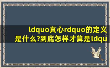 “真心”的定义是什么?到底怎样才算是“真心”