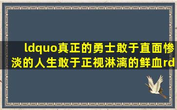 “真正的勇士敢于直面惨淡的人生敢于正视淋漓的鲜血”用英语怎么