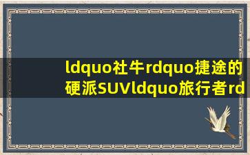 “社牛”捷途的硬派SUV,“旅行者”终于来了