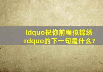 “祝你前程似锦绣”的下一句是什么?