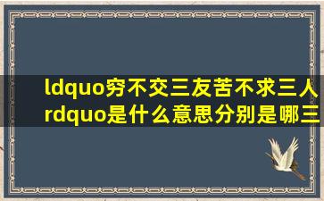 “穷不交三友苦不求三人”是什么意思(分别是哪三友哪三人(