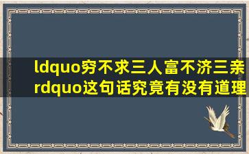 “穷不求三人,富不济三亲”,这句话究竟有没有道理?