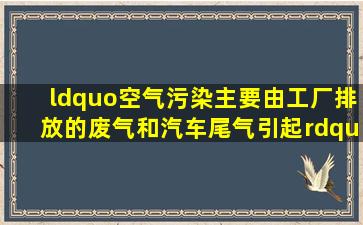 “空气污染主要由工厂排放的废气和汽车尾气引起”用英语翻译