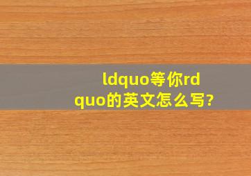 “等你”的英文怎么写?