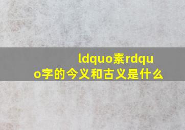 “素”字的今义和古义是什么(