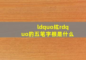 “纮”的五笔字根是什么