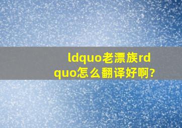 “老漂族”怎么翻译好啊?