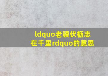 “老骥伏枥,志在千里”的意思