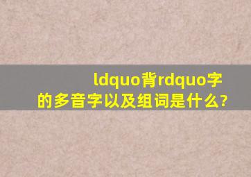 “背”字的多音字以及组词是什么?