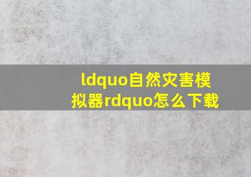 “自然灾害模拟器”怎么下载(