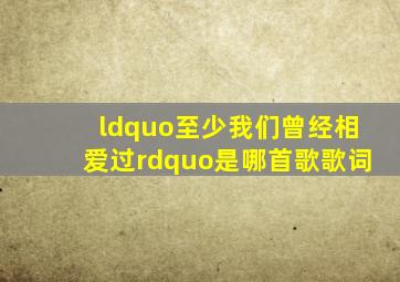 “至少我们曾经相爱过”是哪首歌歌词