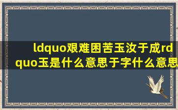 “艰难困苦,玉汝于成”玉是什么意思,于字什么意思