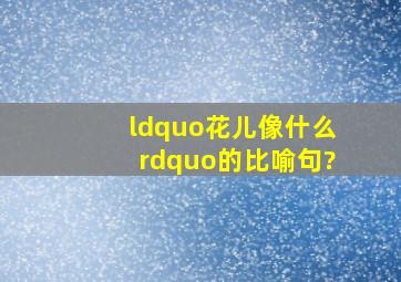 “花儿像什么”的比喻句?