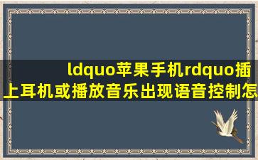 “苹果手机”插上耳机或播放音乐出现语音控制怎么办?