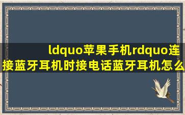 “苹果手机”连接蓝牙耳机时接电话蓝牙耳机怎么优先?