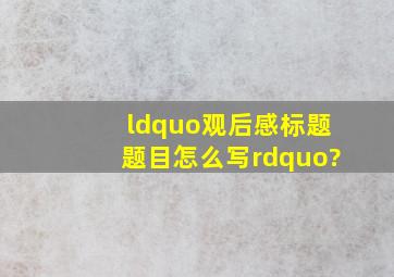 “观后感标题题目怎么写”?