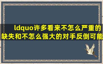 “许多看来不怎么严重的缺失和不怎么强大的对手,反倒可能给予我们...