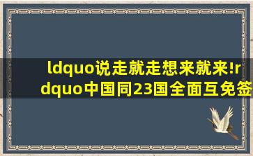 “说走就走,想来就来!”中国同23国全面互免签证!