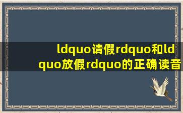 “请假”和“放假”的正确读音是什么?