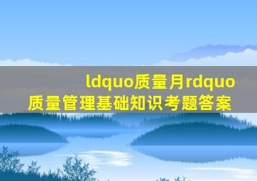 “质量月”质量管理基础知识考题答案 