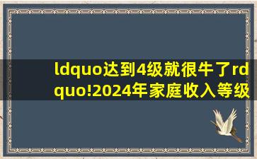 “达到4级就很牛了”!2024年家庭收入等级表,你在哪个位置