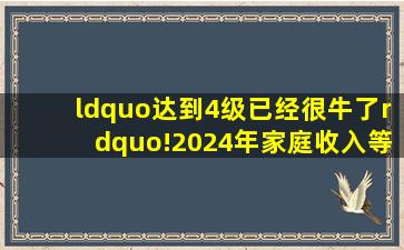 “达到4级已经很牛了”!2024年家庭收入等级表,你在哪个阶段