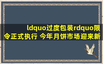 “过度包装”限令正式执行 今年月饼市场迎来新变化