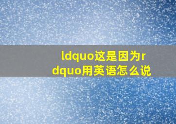 “这是因为”用英语怎么说